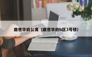 鼎世华府公寓（鼎世华府b区3号楼）