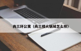 尚三环公寓（尚三楼火锅城怎么样）