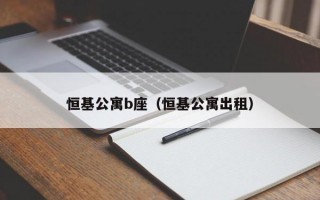 恒基公寓b座（恒基公寓出租）