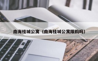 南海桂城公寓（南海桂城公寓限购吗）