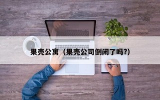 果壳公寓（果壳公司倒闭了吗?）