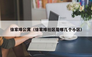 徐家埠公寓（徐家埠社区是哪几个小区）