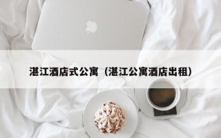 湛江酒店式公寓（湛江公寓酒店出租）