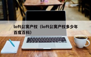 loft公寓产权（loft公寓产权多少年百度百科）