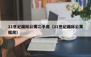 21世纪国际公寓二手房（21世纪国际公寓租房）