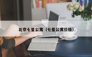 北京七星公寓（七星公寓价格）