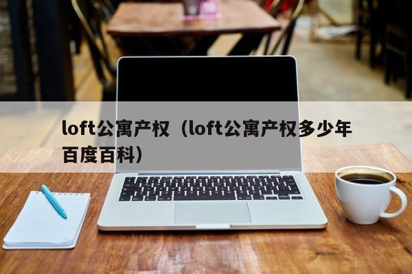 loft公寓产权（loft公寓产权多少年百度百科）-第1张图片-永利402登录地址 - 澳门永利最新登录入口