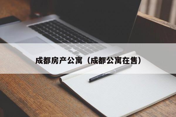 成都房产公寓（成都公寓在售）-第1张图片-永利402登录地址 - 澳门永利最新登录入口