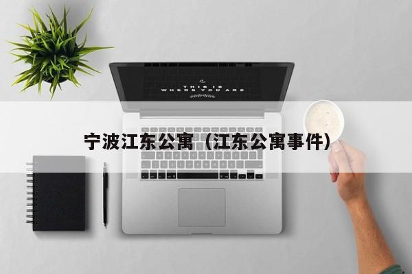 宁波江东公寓（江东公寓事件）-第1张图片-永利402登录地址 - 澳门永利最新登录入口