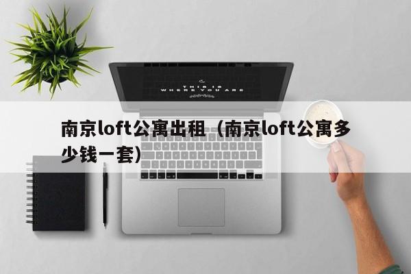 南京loft公寓出租（南京loft公寓多少钱一套）-第1张图片-永利402登录地址 - 澳门永利最新登录入口