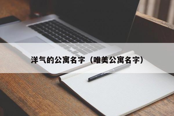 洋气的公寓名字（唯美公寓名字）-第1张图片-永利402登录地址 - 澳门永利最新登录入口