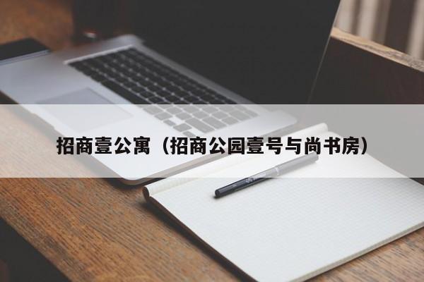 招商壹公寓（招商公园壹号与尚书房）-第1张图片-永利402登录地址 - 澳门永利最新登录入口