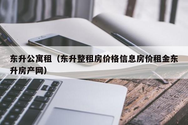 东升公寓租（东升整租房价格信息房价租金东升房产网）-第1张图片-永利402登录地址 - 澳门永利最新登录入口