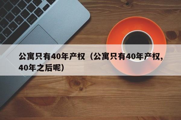 公寓只有40年产权（公寓只有40年产权,40年之后呢）-第1张图片-永利402登录地址 - 澳门永利最新登录入口